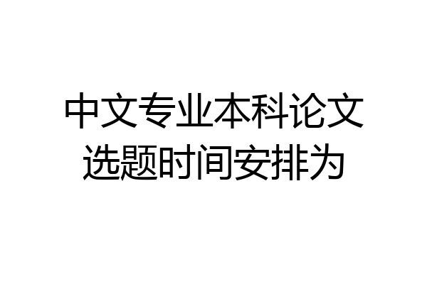 中文专业本科论文选题时间安排为