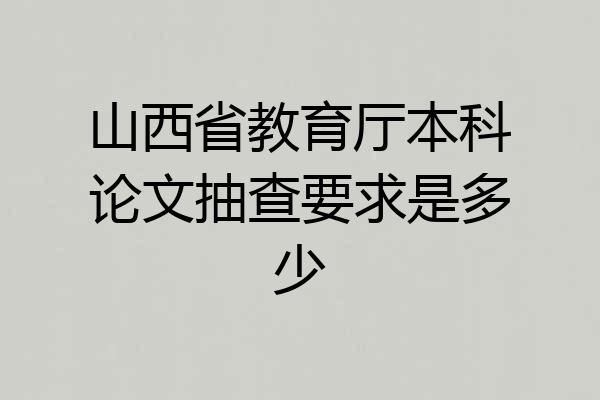 山西省教育厅本科论文抽查要求是多少