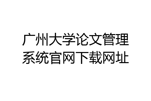 广州大学论文管理系统官网下载网址