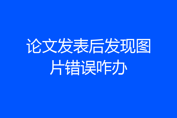 论文发表后发现图片错误咋办