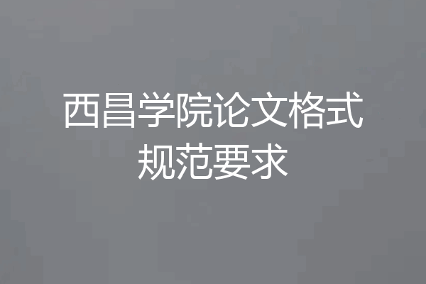 西昌学院论文格式规范要求
