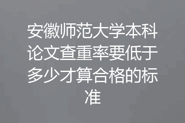 安徽师范大学本科论文查重率要低于多少才算合格的标准