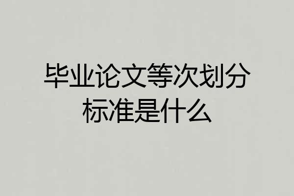 毕业论文等次划分标准是什么