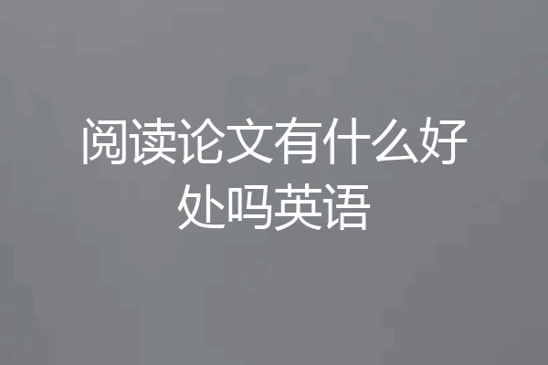 阅读论文有什么好处吗英语