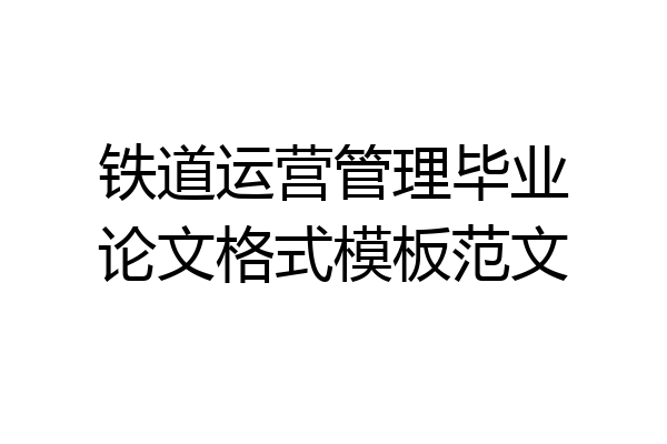 铁道运营管理毕业论文格式模板范文