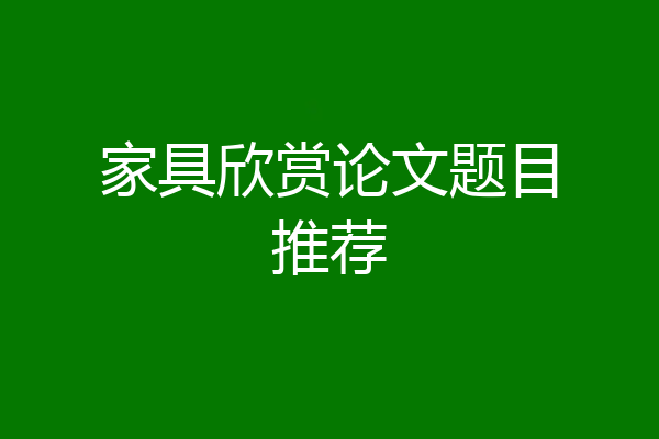 家具欣赏论文题目推荐