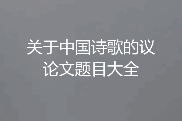 关于中国诗歌的议论文题目大全