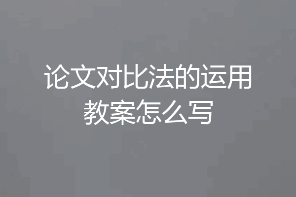 论文对比法的运用教案怎么写
