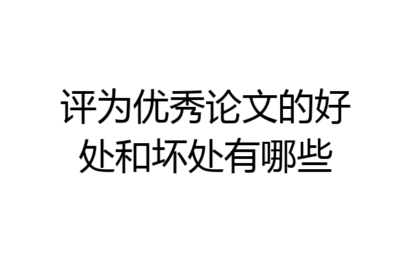评为优秀论文的好处和坏处有哪些