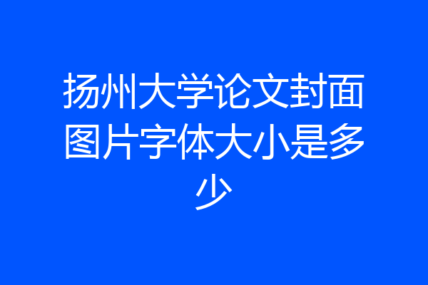 扬州大学论文封面图片字体大小是多少