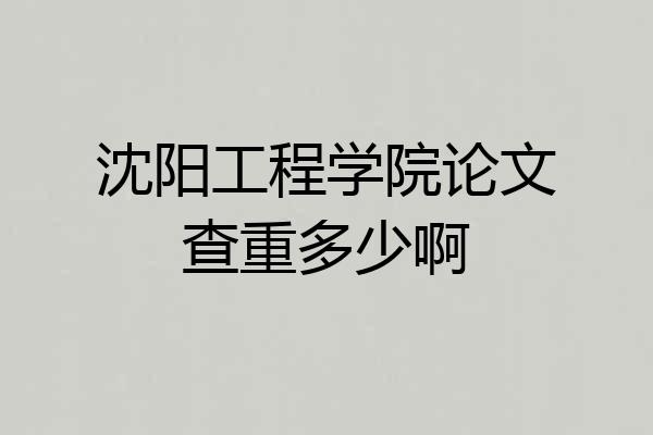 沈阳工程学院论文查重多少啊