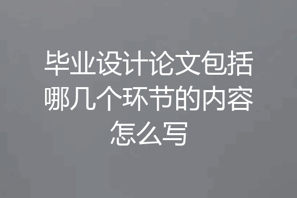 毕业设计论文包括哪几个环节的内容怎么写