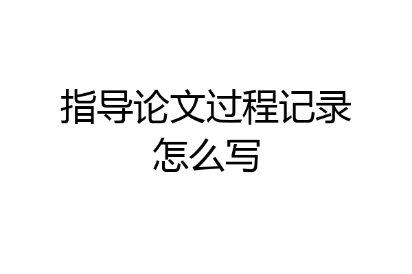 指导论文过程记录怎么写