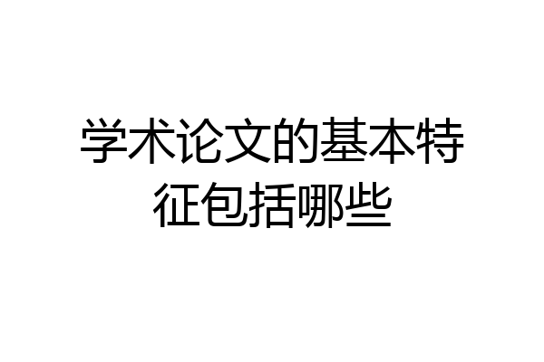 学术论文的基本特征包括哪些