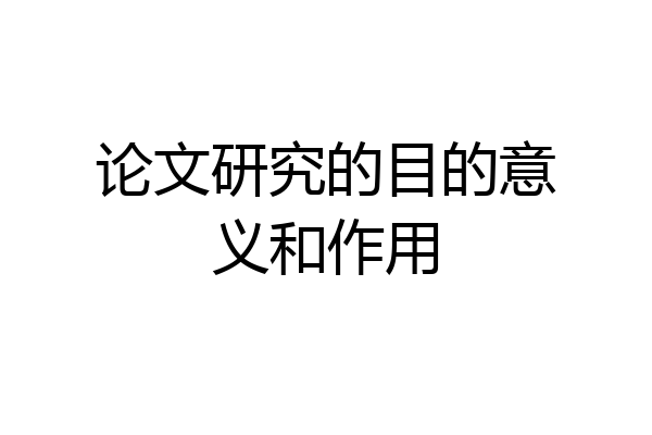论文研究的目的意义和作用