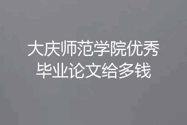 大庆师范学院优秀毕业论文给多钱
