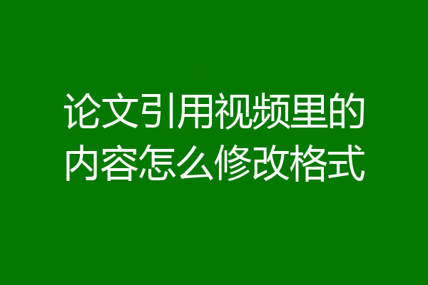 论文引用视频里的内容怎么修改格式