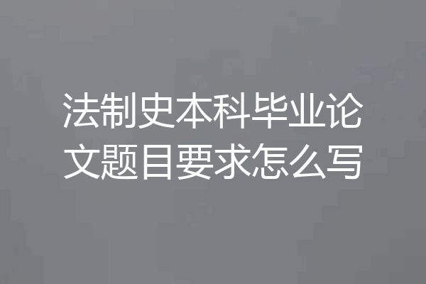 法制史本科毕业论文题目要求怎么写
