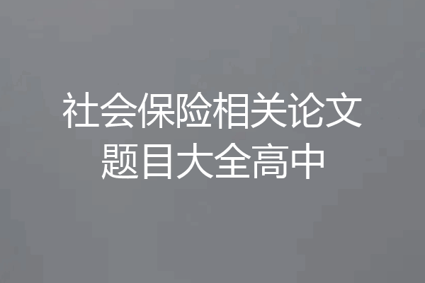 社会保险相关论文题目大全高中