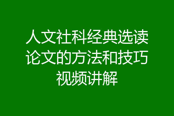 人文社科经典选读论文的方法和技巧视频讲解