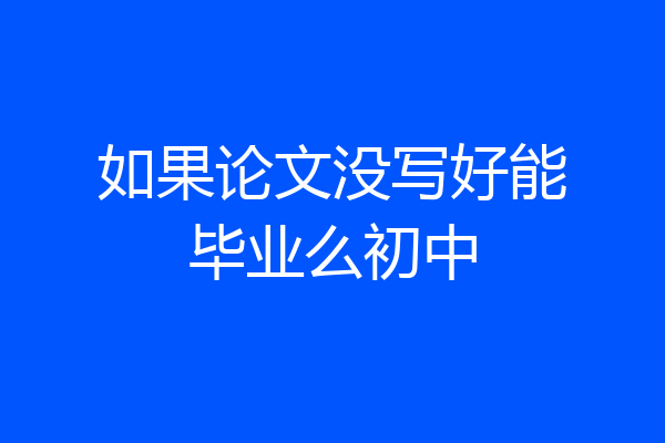 如果论文没写好能毕业么初中