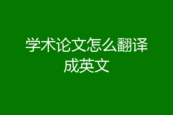 学术论文怎么翻译成英文