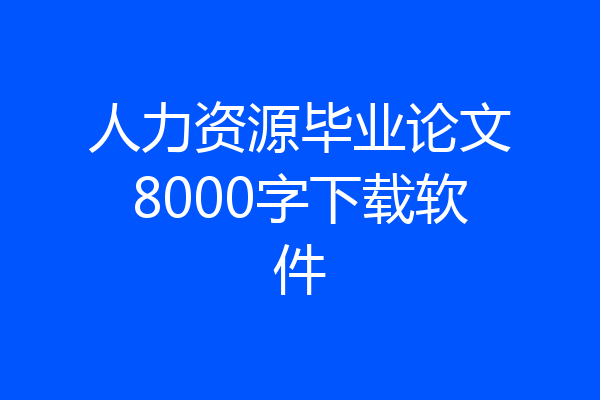 人力资源毕业论文8000字下载软件