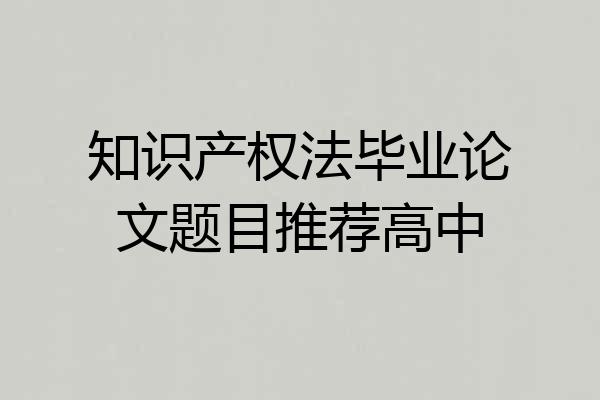 知识产权法毕业论文题目推荐高中