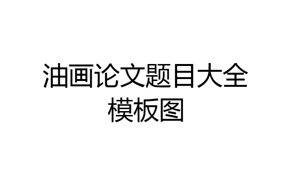 油画论文题目大全模板图