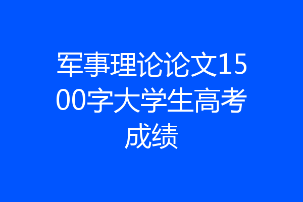 军事理论论文1500字大学生高考成绩