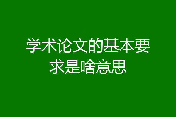 学术论文的基本要求是啥意思
