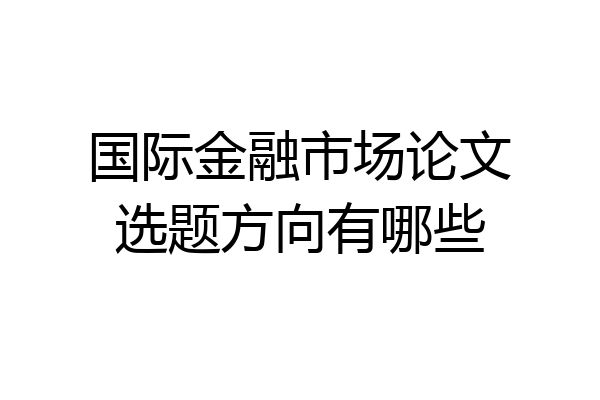 国际金融市场论文选题方向有哪些