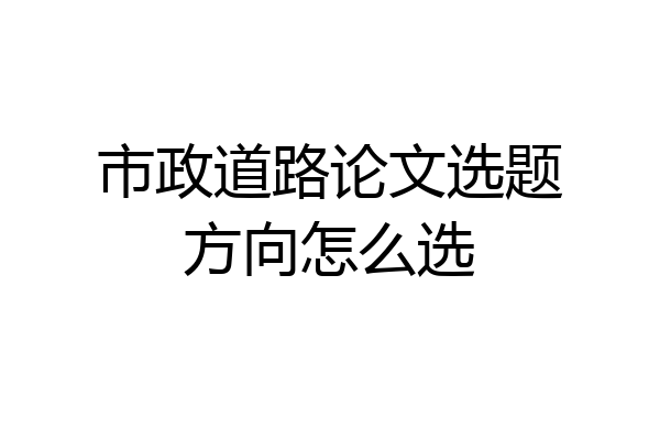 市政道路论文选题方向怎么选