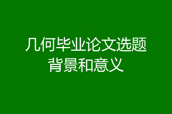 几何毕业论文选题背景和意义