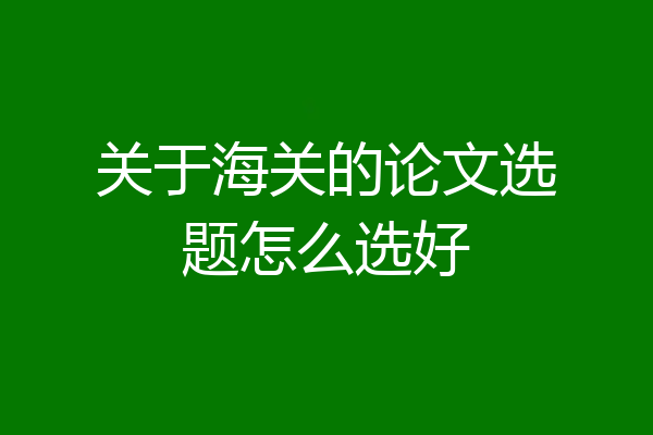 关于海关的论文选题怎么选好