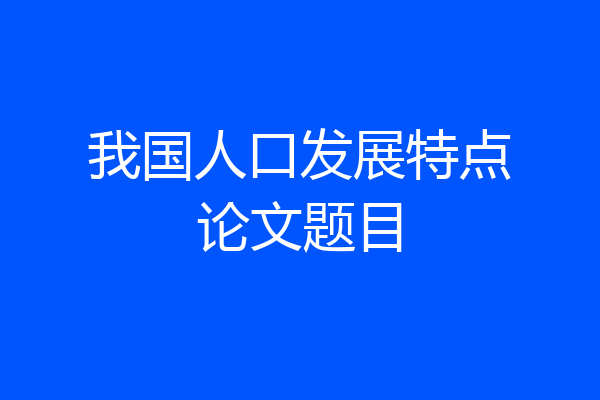 我国人口发展特点论文题目