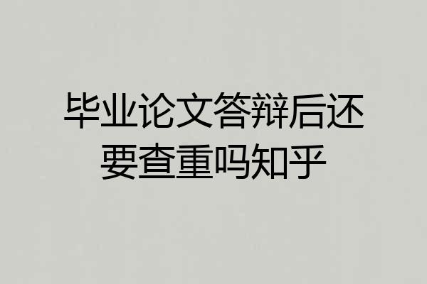 毕业论文答辩后还要查重吗知乎