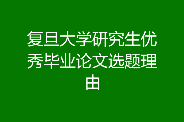 复旦大学研究生优秀毕业论文选题理由