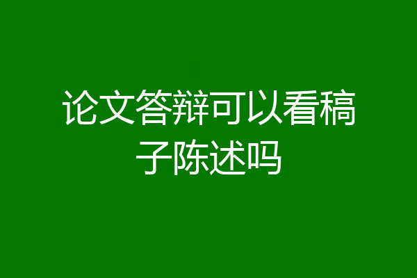 论文答辩可以看稿子陈述吗