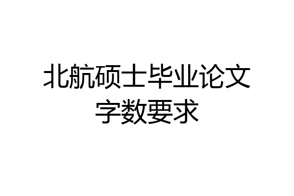 北航硕士毕业论文字数要求
