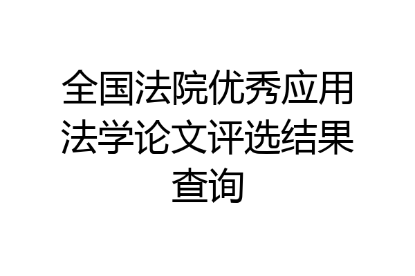 全国法院优秀应用法学论文评选结果查询
