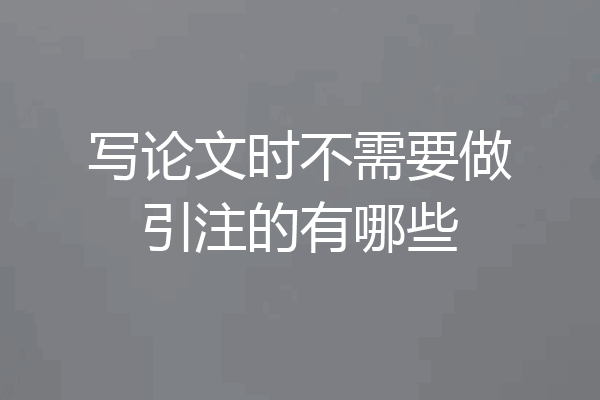 写论文时不需要做引注的有哪些