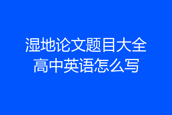 湿地论文题目大全高中英语怎么写