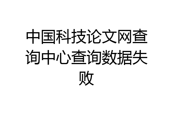 中国科技论文网查询中心查询数据失败
