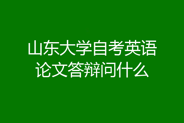 山东大学自考英语论文答辩问什么