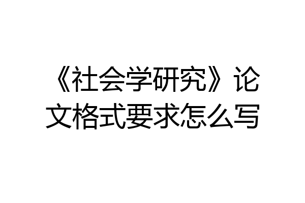 《社会学研究》论文格式要求怎么写