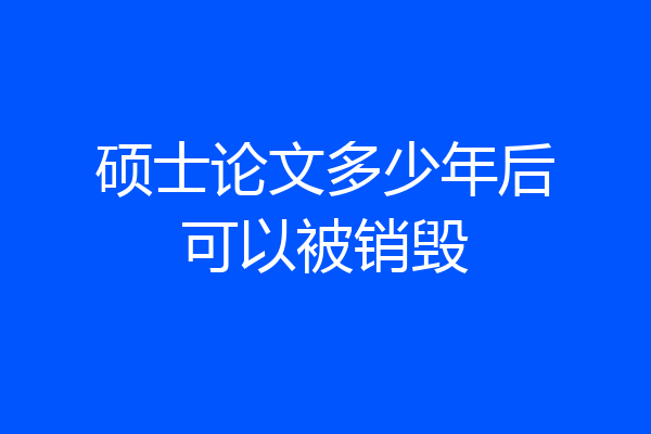 硕士论文多少年后可以被销毁