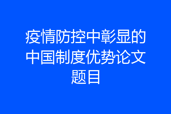 疫情防控中彰显的中国制度优势论文题目