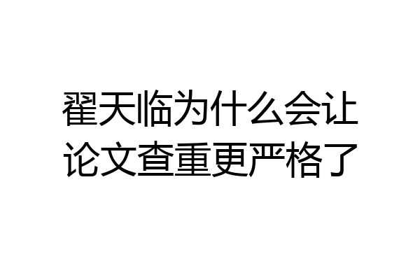 翟天临为什么会让论文查重更严格了