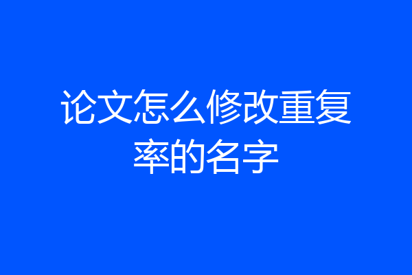 论文怎么修改重复率的名字